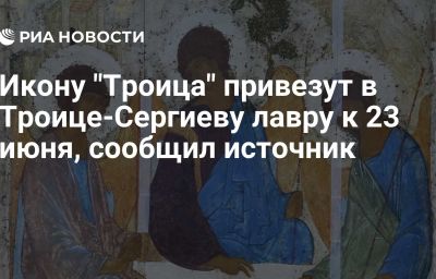 Икону "Троица" привезут в Троице-Сергиеву лавру к 23 июня, сообщил источник