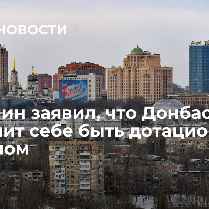 Пушилин заявил, что Донбасс не позволит себе быть дотационным регионом