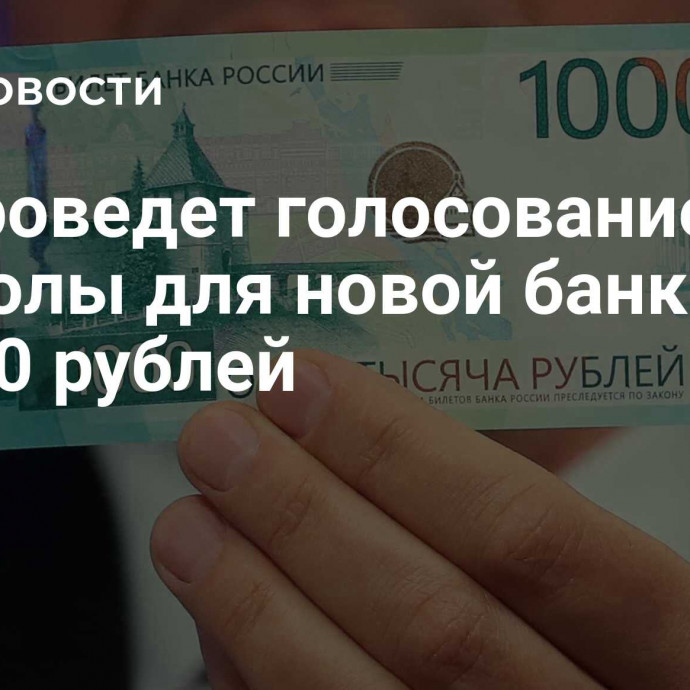 ЦБ проведет голосование за символы для новой банкноты в 1000 рублей