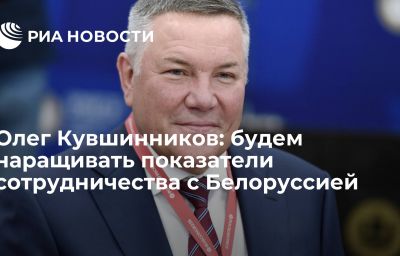 Олег Кувшинников: будем наращивать показатели сотрудничества с Белоруссией