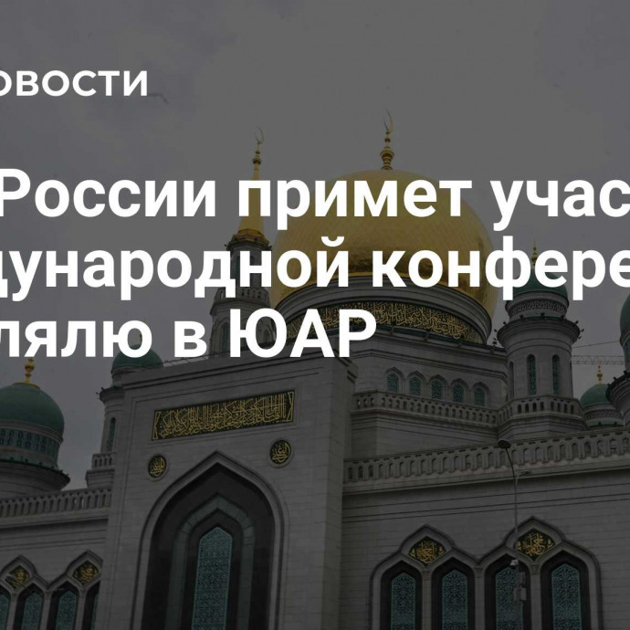 ДУМ России примет участие в международной конференции по халялю в ЮАР