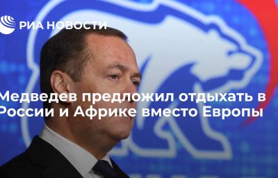 Медведев предложил отдыхать в России и Африке вместо Европы