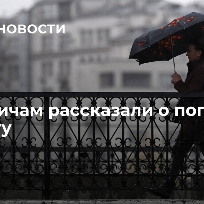 Москвичам рассказали о погоде в субботу