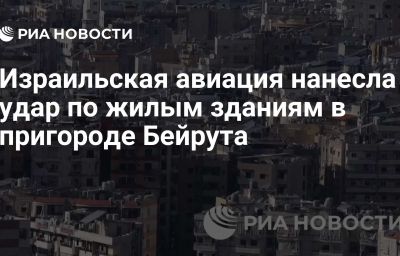 Израильская авиация нанесла удар по жилым зданиям в пригороде Бейрута