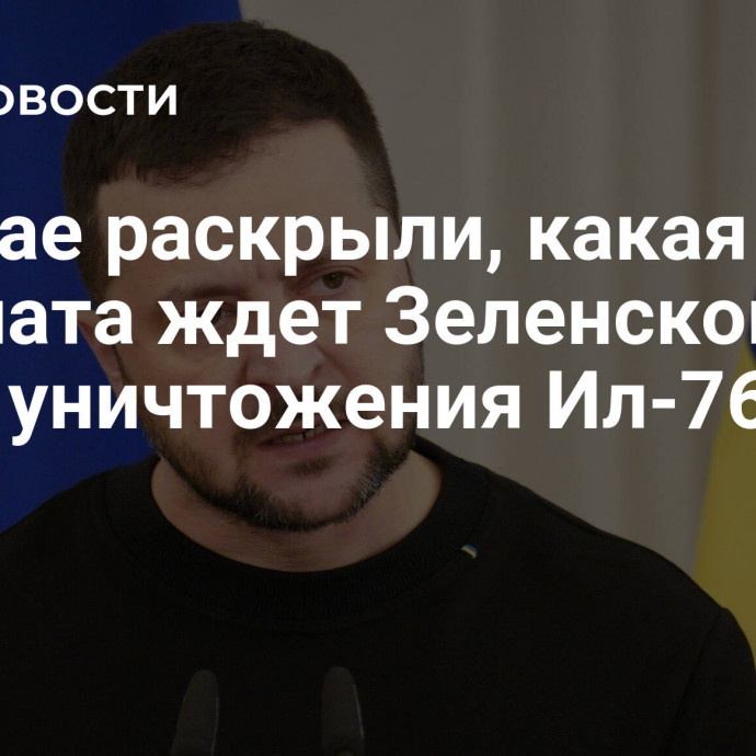 В Китае раскрыли, какая расплата ждет Зеленского из-за уничтожения Ил-76