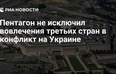 Пентагон не исключил вовлечения третьих стран в конфликт на Украине