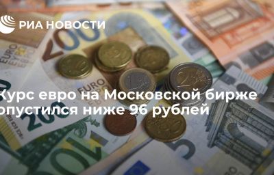 Курс евро на Московской бирже опустился ниже 96 рублей