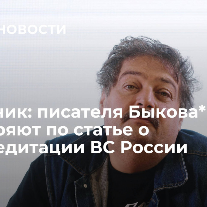 Источник: писателя Быкова* проверяют по статье о дискредитации ВС России