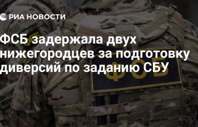 ФСБ задержала двух нижегородцев за подготовку диверсий по заданию СБУ