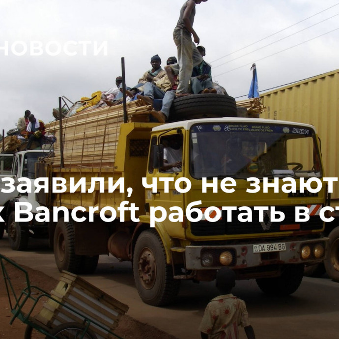 В ЦАР заявили, что не знают о планах Banсroft работать в стране