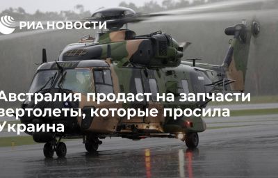 Австралия продаст на запчасти вертолеты, которые просила Украина