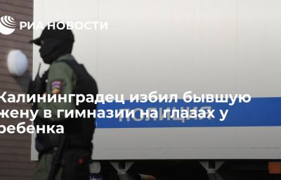 Калининградец избил бывшую жену в гимназии на глазах у ребенка