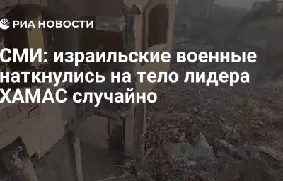 СМИ: израильские военные наткнулись на тело лидера ХАМАС случайно