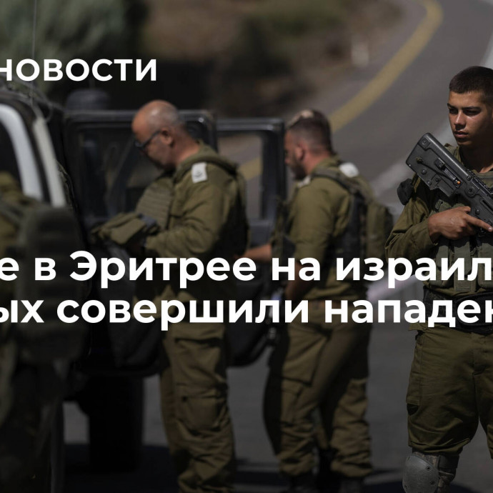 На базе в Эритрее на израильских военных совершили нападение