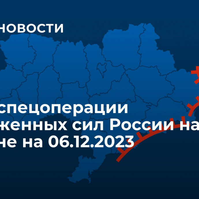 Карта спецоперации Вооруженных сил России на Украине на 06.12.2023