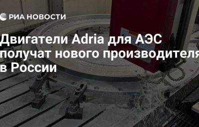 Двигатели Adria для АЭС получат нового производителя в России