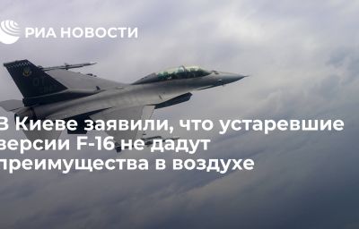 В Киеве заявили, что устаревшие версии F-16 не дадут преимущества в воздухе