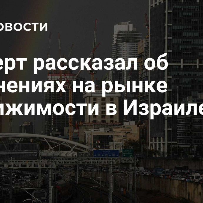 Эксперт рассказал об изменениях на рынке недвижимости в Израиле