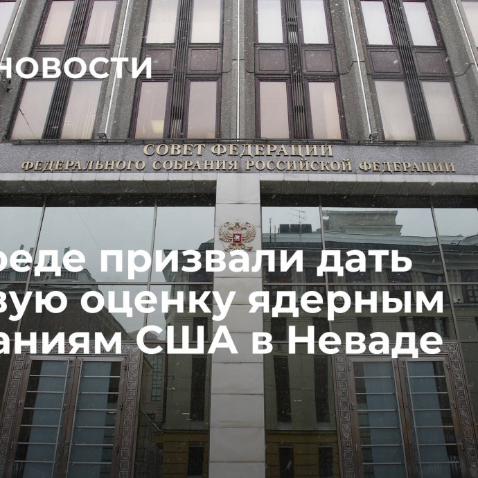 В Совфеде призвали дать правовую оценку ядерным испытаниям США в Неваде