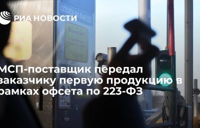 МСП-поставщик передал заказчику первую продукцию в рамках офсета по 223-ФЗ