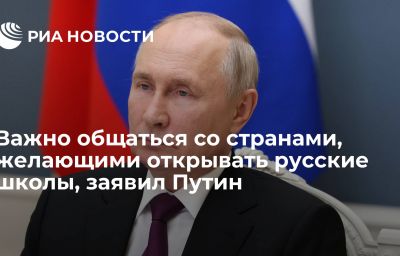 Важно общаться со странами, желающими открывать русские школы, заявил Путин