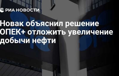 Новак объяснил решение ОПЕК+ отложить увеличение добычи нефти