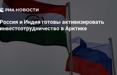 Россия и Индия готовы активизировать инвестсотрудничество в Арктике