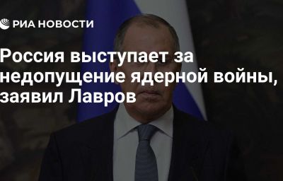 Россия выступает за недопущение ядерной войны, заявил Лавров