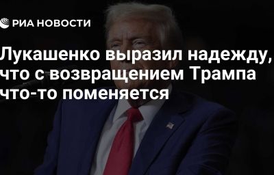 Лукашенко выразил надежду, что с возвращением Трампа что-то поменяется