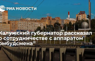 Калужский губернатор рассказал о сотрудничестве с аппаратом омбудсмена