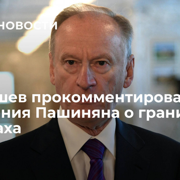 Патрушев прокомментировал заявления Пашиняна о границах Карабаха