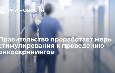 Правительство проработает меры стимулирования к проведению онкоскринингов