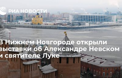 В Нижнем Новгороде открыли выставки об Александре Невском и святителе Луке