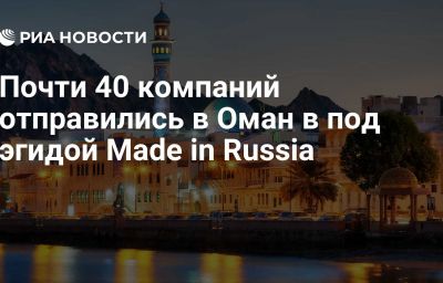 Почти 40 компаний отправились в Оман в под эгидой Made in Russia