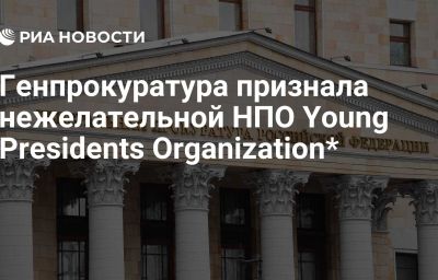 Генпрокуратура признала нежелательной НПО Young Presidents Organization*