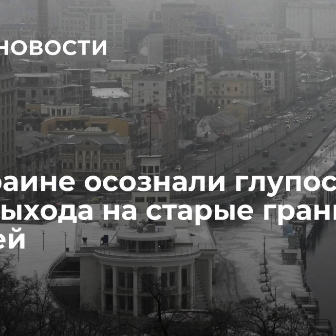 На Украине осознали глупость идеи выхода на старые границы с Россией