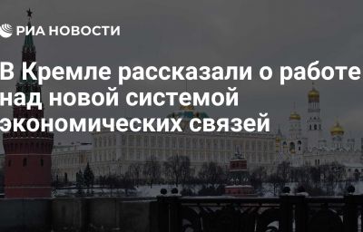 В Кремле рассказали о работе над новой системой экономических связей