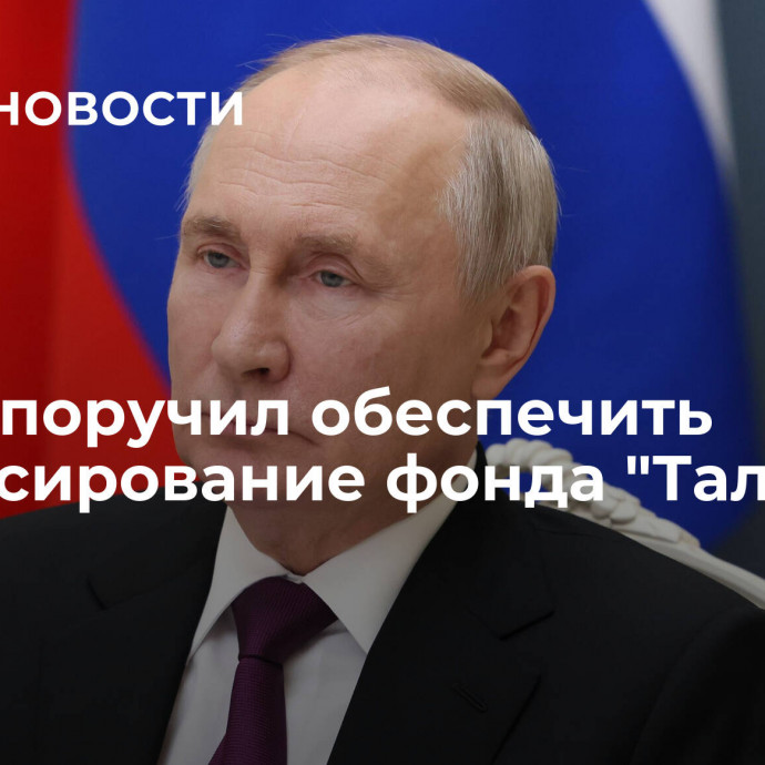 Путин поручил обеспечить финансирование фонда 