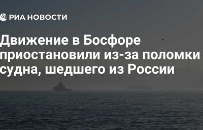 Движение в Босфоре приостановили из-за поломки судна, шедшего из России