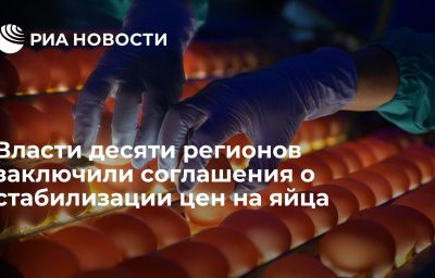 Власти десяти регионов заключили соглашения о стабилизации цен на яйца