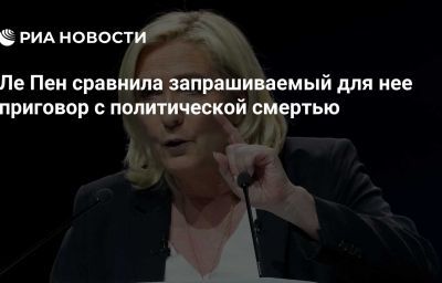 Ле Пен сравнила запрашиваемый для нее приговор с политической смертью