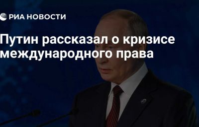 Путин рассказал о кризисе международного права