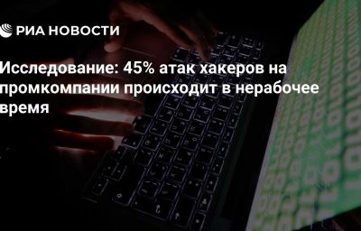 Исследование: 45% атак хакеров на промкомпании происходит в нерабочее время