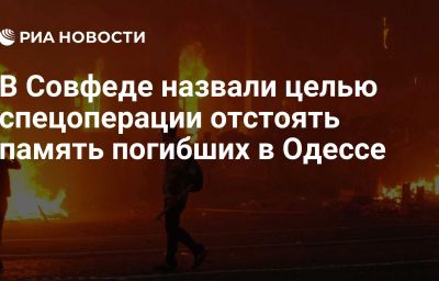 В Совфеде назвали целью спецоперации отстоять память погибших в Одессе