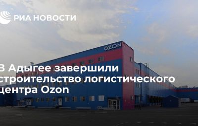 В Адыгее завершили строительство логистического центра Ozon