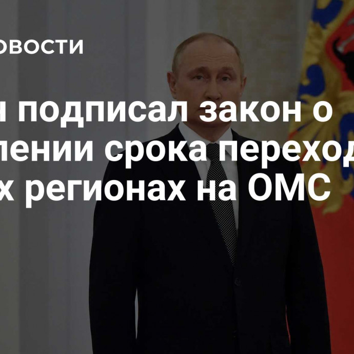 Путин подписал закон о продлении срока перехода в новых регионах на ОМС