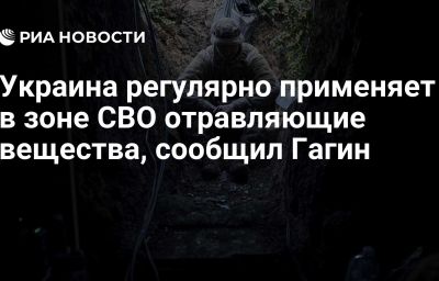 Украина регулярно применяет в зоне СВО отравляющие вещества, сообщил Гагин