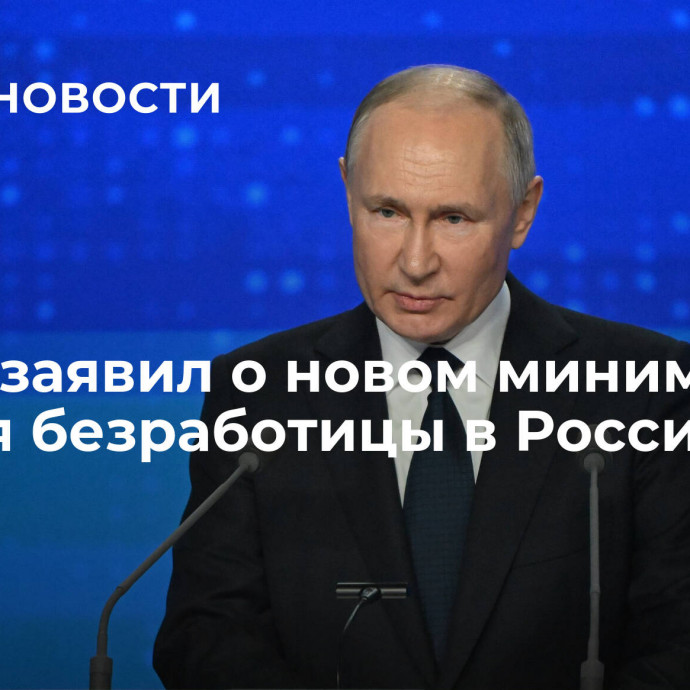 Путин заявил о новом минимуме уровня безработицы в России