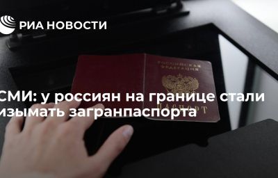 СМИ: у россиян на границе стали изымать загранпаспорта