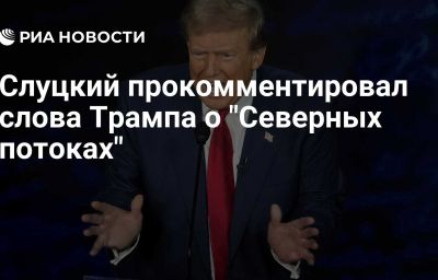 Слуцкий прокомментировал слова Трампа о "Северных потоках"